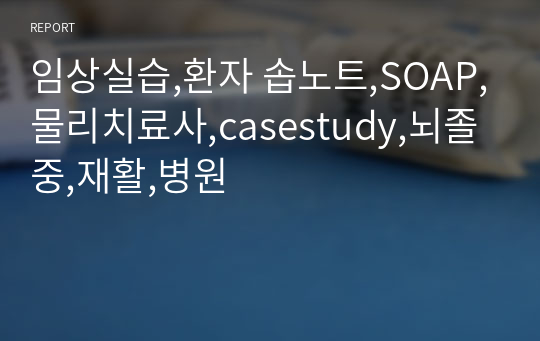 임상실습,환자 솝노트,SOAP,물리치료사,casestudy,뇌졸중,재활,병원