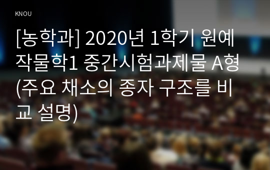 [농학과] 2020년 1학기 원예작물학1 중간시험과제물 A형(주요 채소의 종자 구조를 비교 설명)