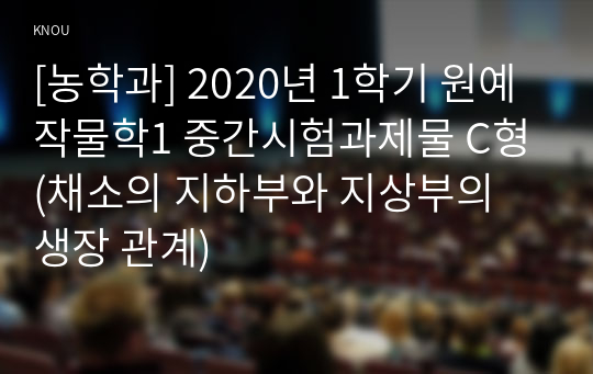 [농학과] 2020년 1학기 원예작물학1 중간시험과제물 C형(채소의 지하부와 지상부의 생장 관계)