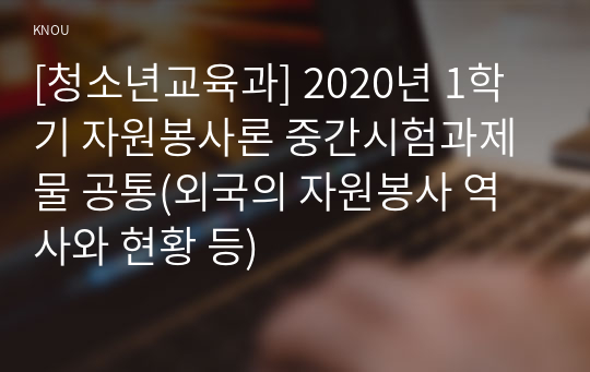 [청소년교육과] 2020년 1학기 자원봉사론 중간시험과제물 공통(외국의 자원봉사 역사와 현황 등)