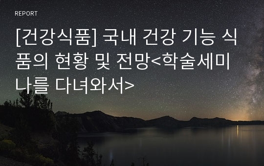 [건강식품] 국내 건강 기능 식품의 현황 및 전망&lt;학술세미나를 다녀와서&gt;