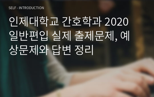 인제대학교 간호학과 2020 일반편입 실제 출제문제, 예상문제와 답변 정리