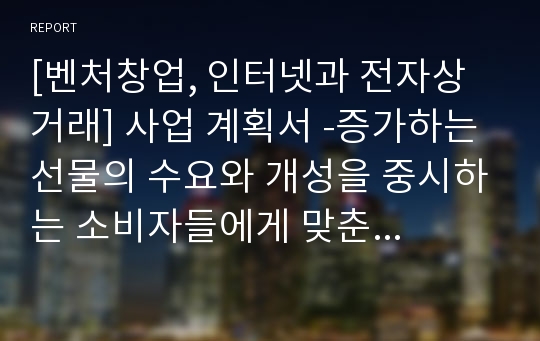 [벤처창업, 인터넷과 전자상거래] 사업 계획서 -증가하는 선물의 수요와 개성을 중시하는 소비자들에게 맞춘 POD서비스