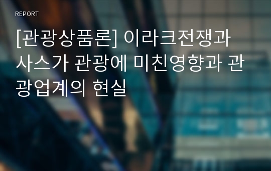 [관광상품론] 이라크전쟁과 사스가 관광에 미친영향과 관광업계의 현실