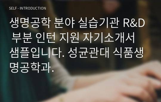 생명공학 분야 실습기관 R&amp;D 부분 인턴 지원 자기소개서 샘플입니다. 성균관대 식품생명공학과.