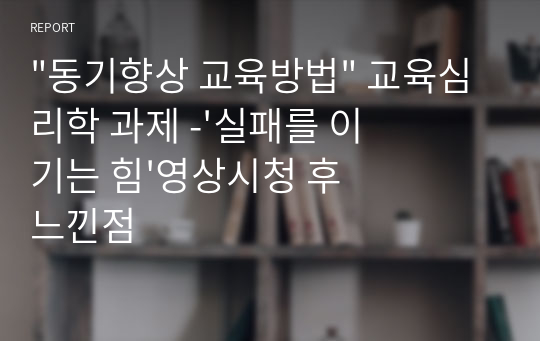 &quot;동기향상 교육방법&quot; 교육심리학 과제 -&#039;실패를 이기는 힘&#039;영상시청 후 느낀점