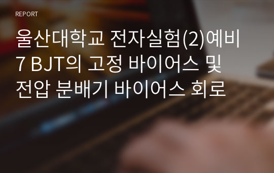 울산대학교 전자실험(2)예비7 BJT의 고정 바이어스 및 전압 분배기 바이어스 회로