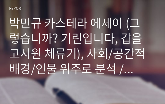 박민규 카스테라 에세이 (그렇습니까? 기린입니다, 갑을고시원 체류기), 사회/공간적배경/인물 위주로 분석 /경쟁사회에서 도태되고 병든 현대인의 삶을 그려내다