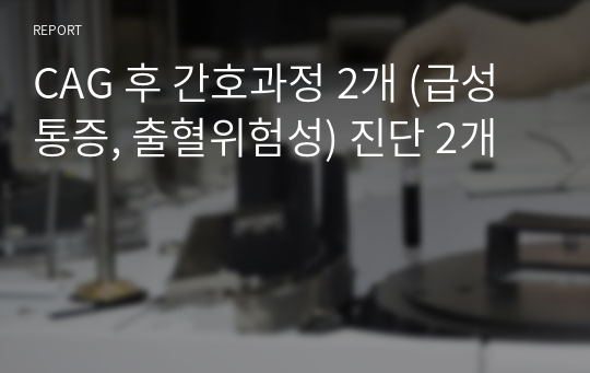 CAG 후 간호과정 2개 (급성통증, 출혈위험성) 진단 2개