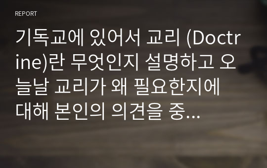 기독교에 있어서 교리 (Doctrine)란 무엇인지 설명하고 오늘날 교리가 왜 필요한지에 대해 본인의 의견을 중심으로 설명