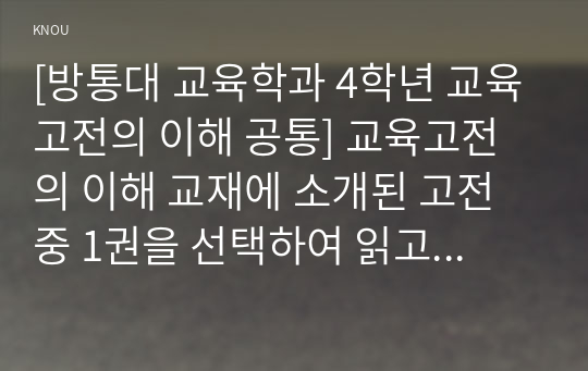 [교육고전의 이해 공통] 교육고전의 이해 교재에 소개된 고전 중 1권을 선택하여 읽고, 독후감을 작성하시오.