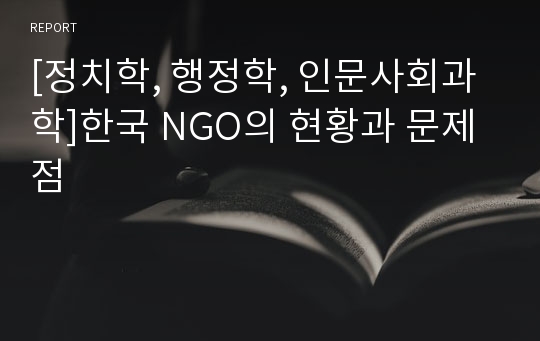 [정치학, 행정학, 인문사회과학]한국 NGO의 현황과 문제점