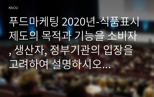 푸드마케팅 2020년-식품표시제도의 목적과 기능을 소비자, 생산자, 정부기관의 입장을 고려하여 설명하시오 푸드마케팅 2.가공식품 3종을 선정 가공식품 2종: 정부인증마크 포함. 다양한 포장 형태 가공식품 1종: 신선편이식품 1) 주표시면, 정보표시면 내용 비교 2) 영양성분와 유통기한 표시내용 비교 3) 식품인증마크의 비교