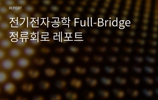 전기전자공학 Full-Bridge 정류회로 레포트