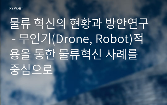 물류 혁신의 현황과 방안연구 - 무인기(Drone, Robot)적용을 통한 물류혁신 사례를 중심으로