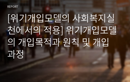 [위기개입모델의 사회복지실천에서의 적용] 위기개입모델의 개입목적과 원칙 및 개입과정