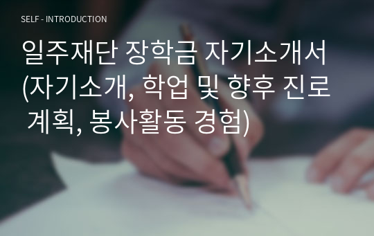 일주재단 장학금 자기소개서 (자기소개, 학업 및 향후 진로 계획, 봉사활동 경험)