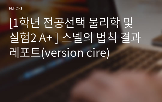 [1학년 전공선택 물리학 및 실험2 A+ ] 스넬의 법칙 결과레포트(version cire)