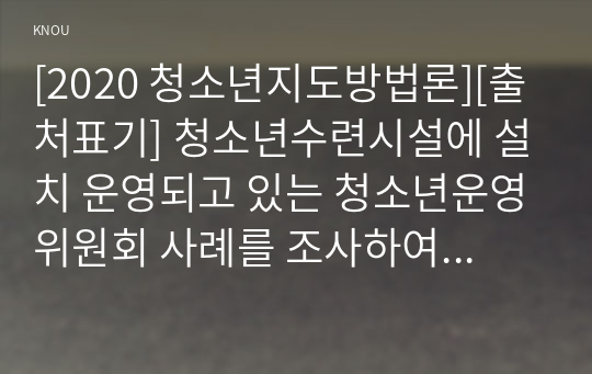 [2020 청소년지도방법론][출처표기] 청소년수련시설에 설치 운영되고 있는 청소년운영위원회 사례를 조사하여 정리한 후 청소년자치활동의 관점에서 평가하시오.