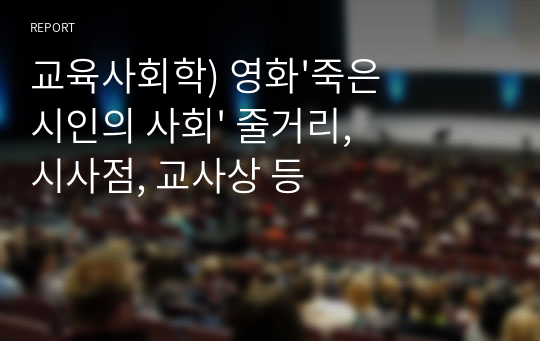 교육사회학) 영화&#039;죽은시인의 사회&#039; 줄거리, 시사점, 교사상 등