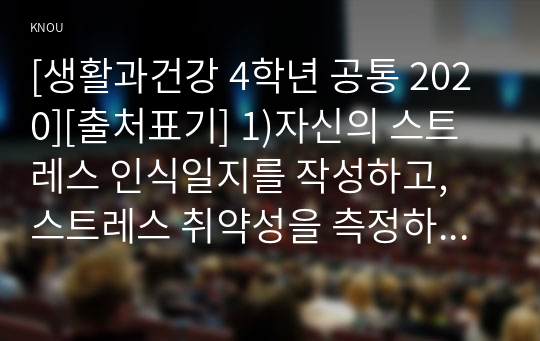 [생활과건강 4학년 공통 2020][출처표기] 1)자신의 스트레스 인식일지를 작성하고, 스트레스 취약성을 측정하시오. 2) 1)의 작성 및 측정 결과를 토대로 자신에게 적합한 스트레스 관리전략을 계획하시오. 3) 2)를 3일 동안 실천해 본 후, 그 결과를 스스로 평가해 보시오.