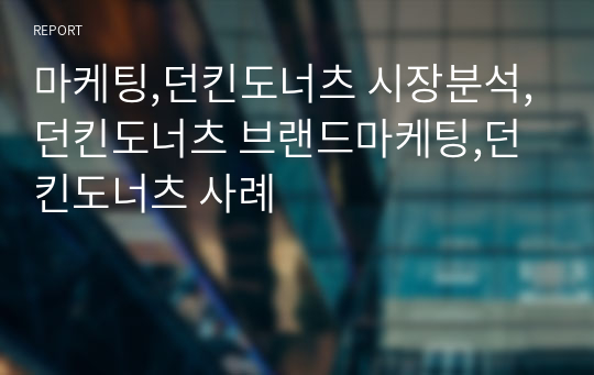 마케팅,던킨도너츠 시장분석,던킨도너츠 브랜드마케팅,던킨도너츠 사례