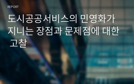 도시공공서비스의 민영화가 지니는 장점과 문제점에 대한 고찰