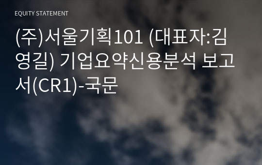 (주)서울기획101 기업요약신용분석 보고서(CR1)-국문