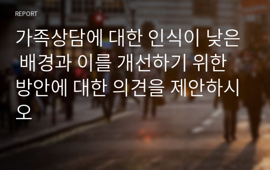 가족상담에 대한 인식이 낮은 배경과 이를 개선하기 위한 방안에 대한 의견을 제안하시오