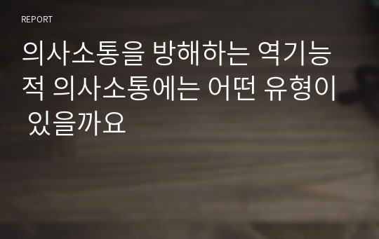 의사소통을 방해하는 역기능적 의사소통에는 어떤 유형이 있을까요