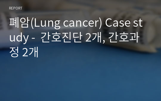 폐암(Lung cancer) Case study -  간호진단 2개, 간호과정 2개