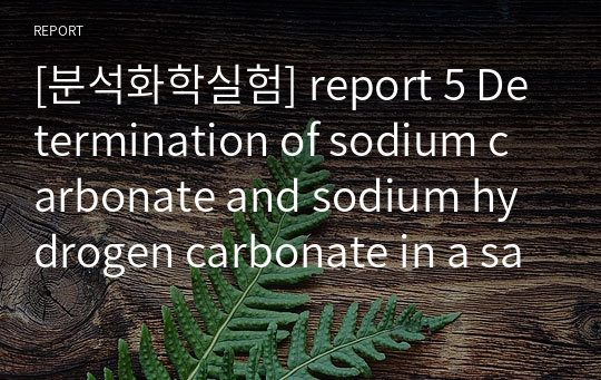[분석화학실험] report 5 Determination of sodium carbonate and sodium hydrogen carbonate in a sample (Determination of alkalinity)