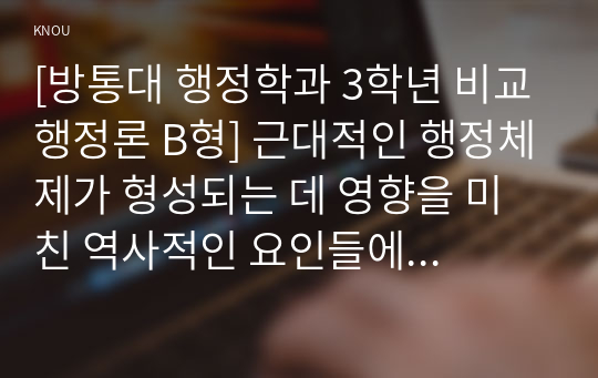 [방통대 행정학과 3학년 비교행정론 B형] 근대적인 행정체제가 형성되는 데 영향을 미친 역사적인 요인들에 대하여 설명하시오.