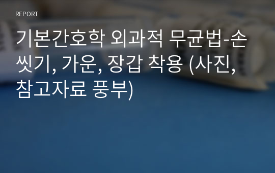 기본간호학 외과적 무균법-손씻기, 가운, 장갑 착용 (사진,참고자료 풍부)