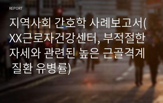 지역사회 간호학 사례보고서(XX근로자건강센터, 부적절한 자세와 관련된 높은 근골격계 질환 유병률)