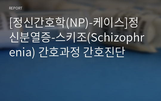 [정신간호학(NP)-케이스]정신분열증-스키조(Schizophrenia) 간호과정 간호진단