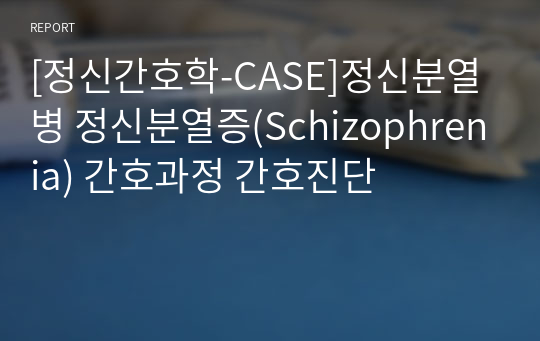 [정신간호학-CASE]정신분열병 정신분열증(Schizophrenia) 간호과정 간호진단