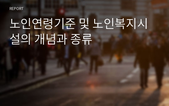 노인연령기준 및 노인복지시설의 개념과 종류