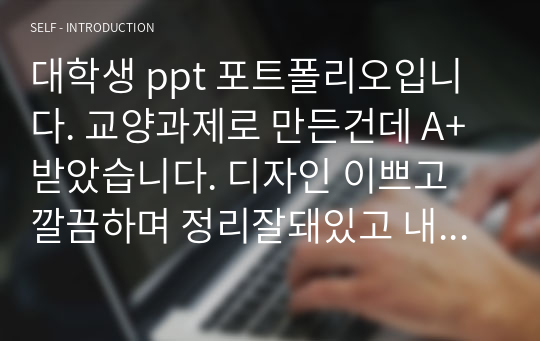 대학생 ppt 포트폴리오입니다. 교양과제로 만든건데 A+ 받았습니다. 디자인 이쁘고 깔끔하며 정리잘돼있고 내용 알찹니다. 이 양식으로 포트폴리오 만들어 보시고 토대로 학업 방향 잡아보세요. (참고로 저는 치위생과입니다.)