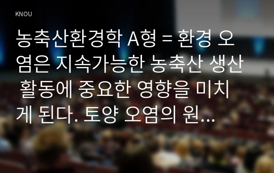 농축산환경학 A형 = 환경 오염은 지속가능한 농축산 생산 활동에 중요한 영향을 미치게 된다. 토양 오염의 원인과 경로 그리고 농축산업에 끼치는 영향에 대하여 설명하시오.