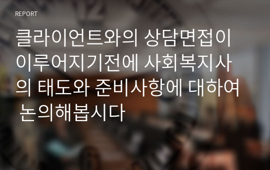 클라이언트와의 상담면접이 이루어지기전에 사회복지사의 태도와 준비사항에 대하여 논의해봅시다