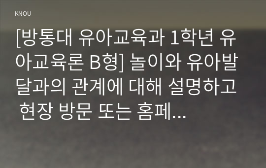 [유아교육론 A형] 놀이와 유아발달과의 관계에 대하여 설명하고, 인터넷으로 방문한 유아교육기관에서 강조하는 놀이유형에 대하여 서술하시오.