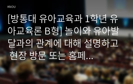 [유아교육론 A형] 놀이와 유아발달과의 관계에 대하여 설명하고, 인터넷으로 방문한 유아교육기관에서 강조하는 놀이유형에 대하여 서술하시오.