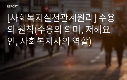 [사회복지실천관계원리] 수용의 원칙(수용의 의미, 저해요인, 사회복지사의 역할)