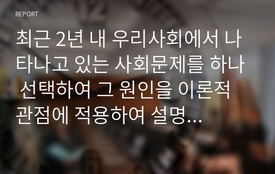 최근 2년 내 우리사회에서 나타나고 있는 사회문제를 하나 선택하여 그 원인을 이론적 관점에 적용하여 설명하고, 사회복지적 대안에 대해 본인의 생각을 작성하세요