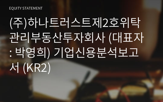 (주)하나트러스트제2호위탁관리부동산투자회사 기업신용분석보고서 (KR2)