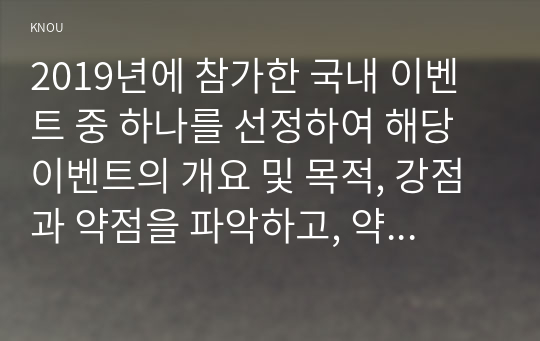 2019년에 참가한 국내 이벤트 중 하나를 선정하여 해당 이벤트의 개요 및 목적, 강점과 약점을 파악하고, 약점에 대한 대처 방안을 포함한 향후 전략을 제시하시오.