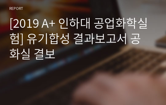 [2019 A+ 인하대 공업화학실험] 유기합성 결과보고서 공화실 결보