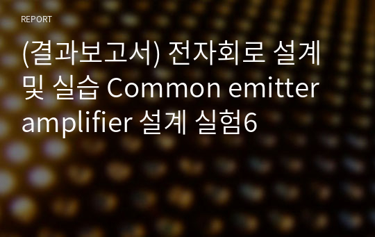 (결과보고서) 전자회로 설계 및 실습 Common emitter amplifier 설계 실험6