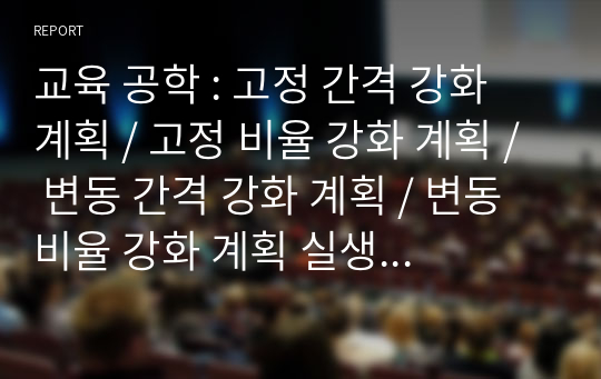 교육 공학 : 고정 간격 강화 계획 / 고정 비율 강화 계획 / 변동 간격 강화 계획 / 변동 비율 강화 계획 실생활 예시